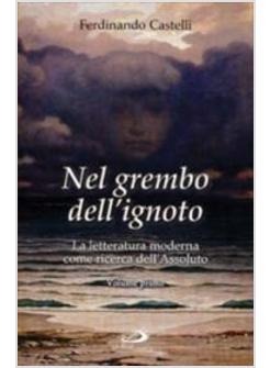 NEL GREMBO DELL'IGNOTO LA LETTERATURA MODERNA COME RICERCA DELL'ASSOLUTO VOL 