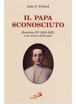 PAPA SCONOSCIUTO BENEDETTO XV (1914-1922) E LA RICERCA DELLA PACE (IL)
