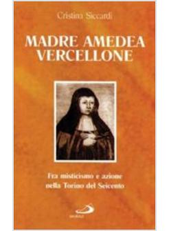 MADRE AMEDEA VERCELLIONE FRA MISTICISMO E AZIONE NELLA TORINO DEL SEICENTO