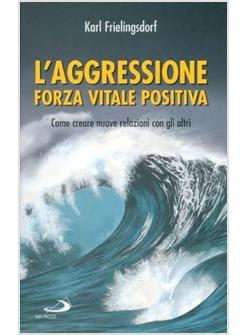 AGGRESSIONE FORZA VITALE POSITIVA COME CREARE NUOVE RELAZIONI CON GLI ALTRI (L'