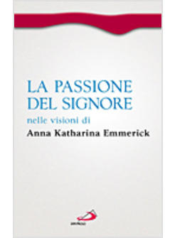 LA PASSIONE DEL SIGNORE NELLE VISIONI DI ANNA KATHARINA EMMERICK 