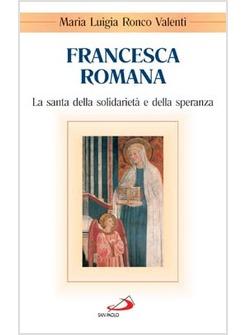 FRANCESCA ROMANA LA SANTA DELLA SOLIDARIETA' E DELLA SPERANZA
