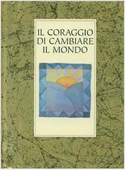 CORAGGIO DI CAMBIARE IL MONDO (IL)