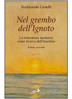NEL GREMBO DELL'IGNOTO LA LETTERATURA MODERNA COME RICERCA DELL'ASSOLUTO VOL 