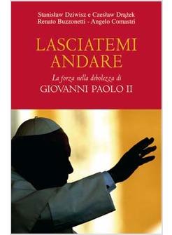 LASCIATEMI ANDARE LA FORZA NELLA DEBOLEZZA DI GIOVANNI PAOLO II