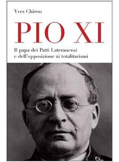 PIO XI IL PAPA DEI PATTI LATERANENSI E DELL'OPPOSIZIONE AI TOTALITARISMI