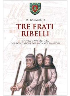 TRE FRATI RIBELLI STORIA E AVVENTURA DEI FONDATORI DEI MONACI BIANCHI