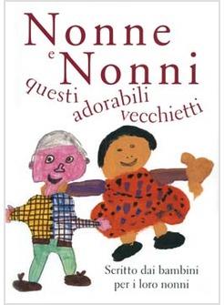 NONNE E NONNI QUESTI ADORABILI VECCHIETTI SCRITTO DAI BAMBINI PER I LORO NONNI