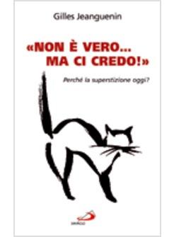 NON E' VERO  MA CI CREDO PERCHE' LA SUPERSTIZIONE OGGI?