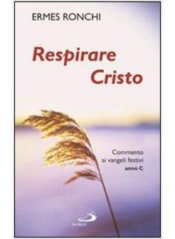RESPIRARE CRISTO C COMMENTI AI VANGELI FESTIVI - ANNO C