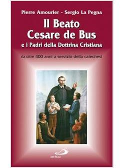 B CESARE DE BUS E I PADRI DELLA DOTTRINA CRISTIANA (IL) DA OLTRE 400 ANNI A SERV