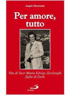 PER AMORE TUTTO VITA DI SUOR MARIA EDVIGE ZIVELONGHI