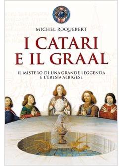 CATARI E IL GRAAL (I) IL MISTERO DI UNA GRANDE LEGGENDA E L'ERESIA ALBIGESE