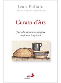 CURATO D'ARS QUANDO UN UOMO SEMPLICE CONFONDE I SAPIENTI