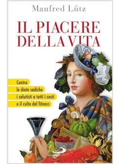 PIACERE DELLA VITA (IL) CONTRO LE DIETE SADICHE I SALUTISTI A TUTTI I COSTI 