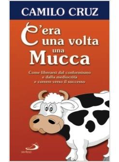 C'ERA UNA VOLTA UNA MUCCA COME LIBERARSI DAL CONFORMISMO E DALLA MEDIOCRITA'