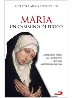 MARIA UN CAMMINO DI FUOCO UNA RILETTURA INEDITA DEL SUO ITINERARIO SPIRITUALE