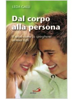 DAL CORPO ALLA PERSONA IL SESSO COME LO SPIEGHEREI AI MIEI FIGLI