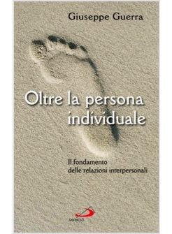 OLTRE LA PERSONA INDIVIDUALE IL FONDAMENTO DELLE RELAZIONI INTERPERSONALI