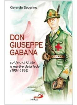 DON GIUSEPPE GABANA SOLDATO DI CRISTO E MARTIRE DELLA FEDE (1904-1944)