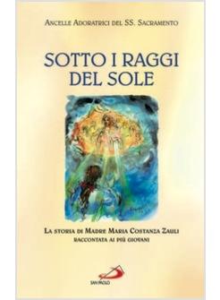 SOTTO I RAGGI DEL SOLE LA STORIA DI MADRE MARIA COSTANZA ZAULI RACCONTATA