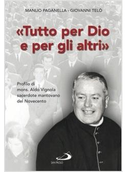 "TUTTO PER DIO E PER GLI ALTRI" PROFILO DI MONS ALDO VIGNOLA SACERDOTE MANTOVAN