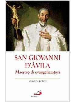 SAN GIOVANNI D'AVILA MAESTRO DI EVANGELIZZATORI SCRITTI SCELTI