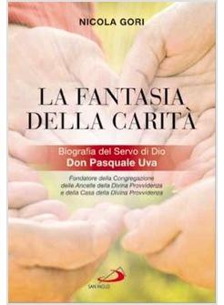 FANTASIA DELLA CARITA. BIOGRAFIA DEL SERVO DI DIO DON PASQUALE UVA (LA)