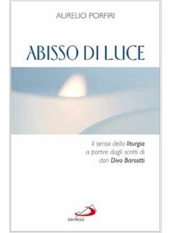 ABISSO DI LUCE IL SENSO DELLA LITURGIA A PARTIRE DAGLI SCRITTI DI DON DIVO BARSO
