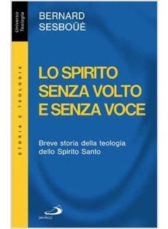 SPIRITO SENZA VOLTO E SENZA VOCE (LO) BREVE STORIA DELLA TEOLOGIA DELLO SPIRITO 