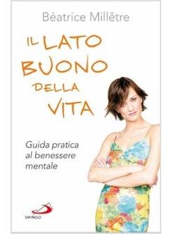 LATO BUONO DELLA VITA (IL) GUIDA PRATICA AL BENESSERE MENTALE