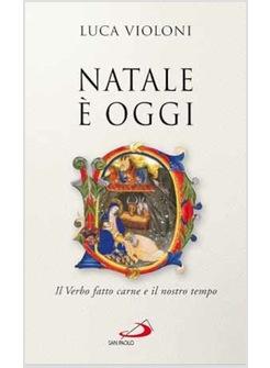 NATALE E' OGGI IL VERBO FATTO CARNE E IL NOSTRO TEMPO