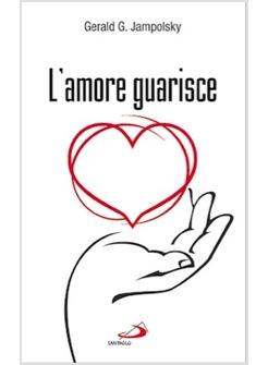 AMORE GUARISCE (L') I DODICI PRINCIPI DELLA GUARIGIONE ATTITUDINALE