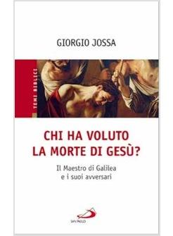 CHI HA VOLUTO LA MORTE DI GESU'? IL MAESTRO DI GALILEA E I SUOI AVVERSARI