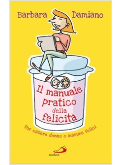 IL MANUALE PRATICO DELLA FELICITA' PER ESSERE DONNE E MAMME FELICI