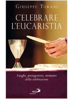 CELEBRARE L'EUCARISTIA LUOGHI, PROTAGONISTI, MOMENTI DELLA CELEBRAZIONE