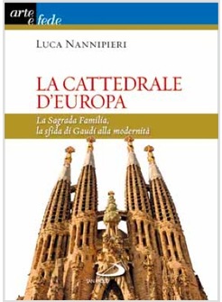 LA CATTEDRALE D'EUROPA. LA SAGRADA FAMILIA, SFIDA DI GAUDI' ALLA MODERNITA'