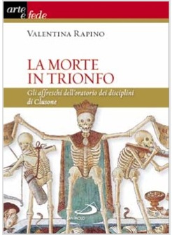 LA MORTE IN TRIONFO GLI AFFRESCHI DELL'ORATORIO DEI DISCIPLINI DI CLUSONE