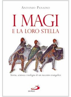 I MAGI E LA LORO STELLA STORIA, SCIENZA E TEOLOGIA DI UN RACCONTO EVANGELICO