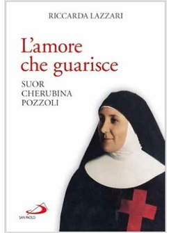 L'AMORE CHE GUARISCE SUOR CHERUBINA POZZOLI