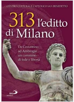 313 L'EDITTO DI MILANO DA COSTANTINO AD AMBROGIO, UN CAMMINO DI FEDE E LIBERTA
