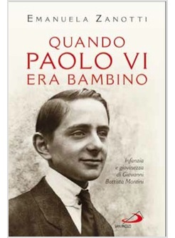 QUANDO PAOLO VI ERA BAMBINO. INFANZIA E GIOVINEZZA DI GIOVANNI BATTISTA MONTINI