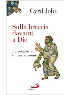 SULLA BRECCIA DAVANTI A DIO. LA PREGHIERA DI INTERCESSIONE