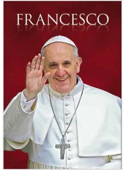 FRANCESCO IL PAPA VENUTO DALLA FINE DEL MONDO