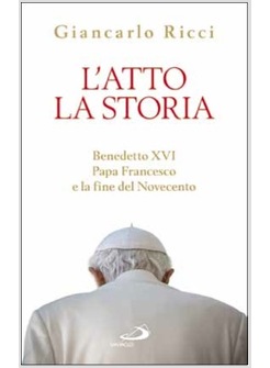 L'ATTO LA STORIA BENEDETTO XVI, PAPA FRANCESCO E LA FINE DEL NOVECENTO