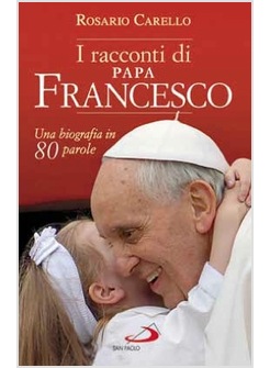 I RACCONTI DI PAPA FRANCESCO UNA BIOGRAFIA IN 80 PAROLE