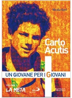 CARLO ACUTIS UN GIOVANE PER I GIOVANI VOLUME 1. LA META