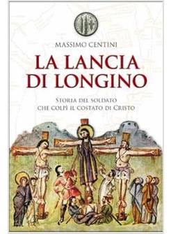 LA LANCIA DI LONGINO STORIA DEL SOLDATO CHE COLPI' IL COSTATO DI CRISTO