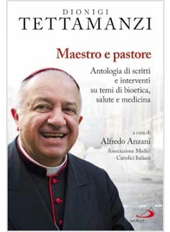 MAESTRO E PASTORE ANTOLOGIA DI SCRITTI E INTERVENTI SU TEMI DI BIOETICA, SALUTE 