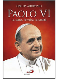 PAOLO VI LA STORIA, L'EREDITA', LA SANTITA'